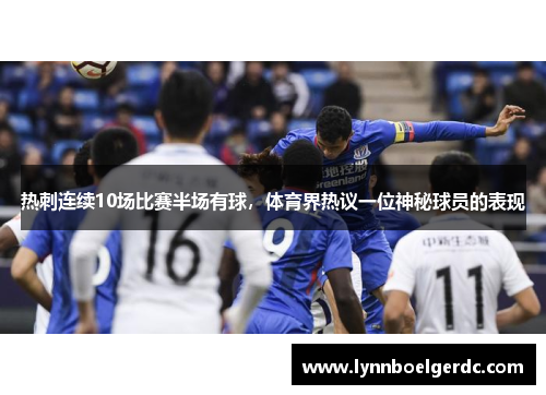 热刺连续10场比赛半场有球,体育界热议一位神秘球员的表现