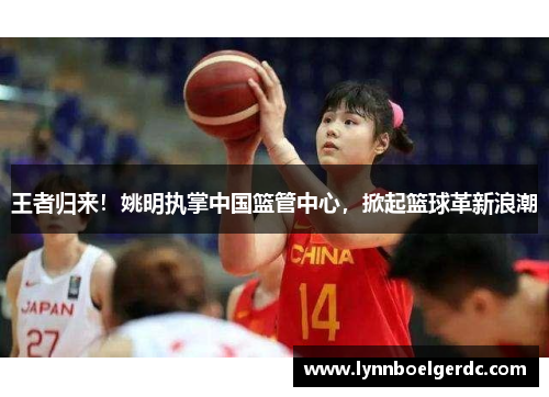 王者归来!姚明执掌中国篮管中心,掀起篮球革新浪潮